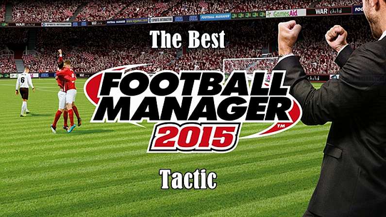 Simply The Best Football Manager 2015 Tactic Anyone Can Use