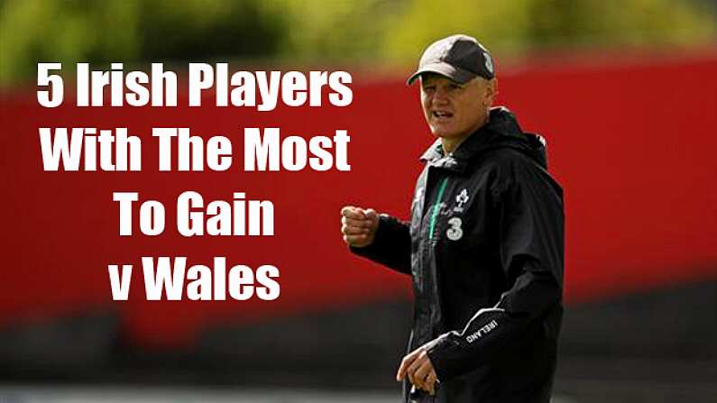 The 5 Irish Players With The Most To Gain V Wales