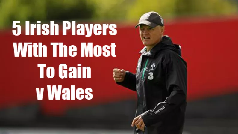 The 5 Irish Players With The Most To Gain V Wales
