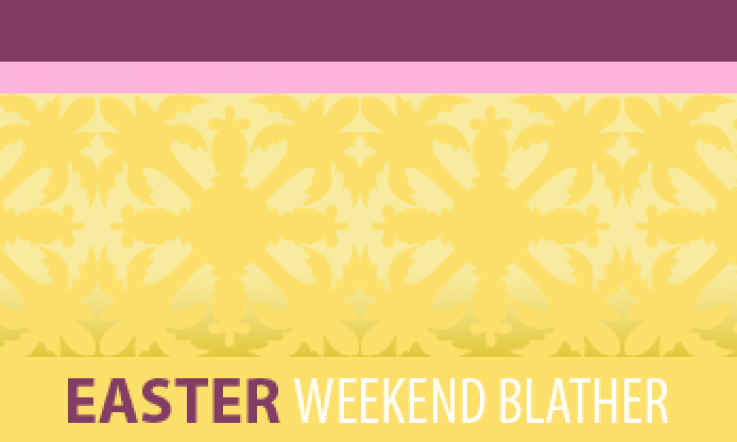 Easter Weekend Blather