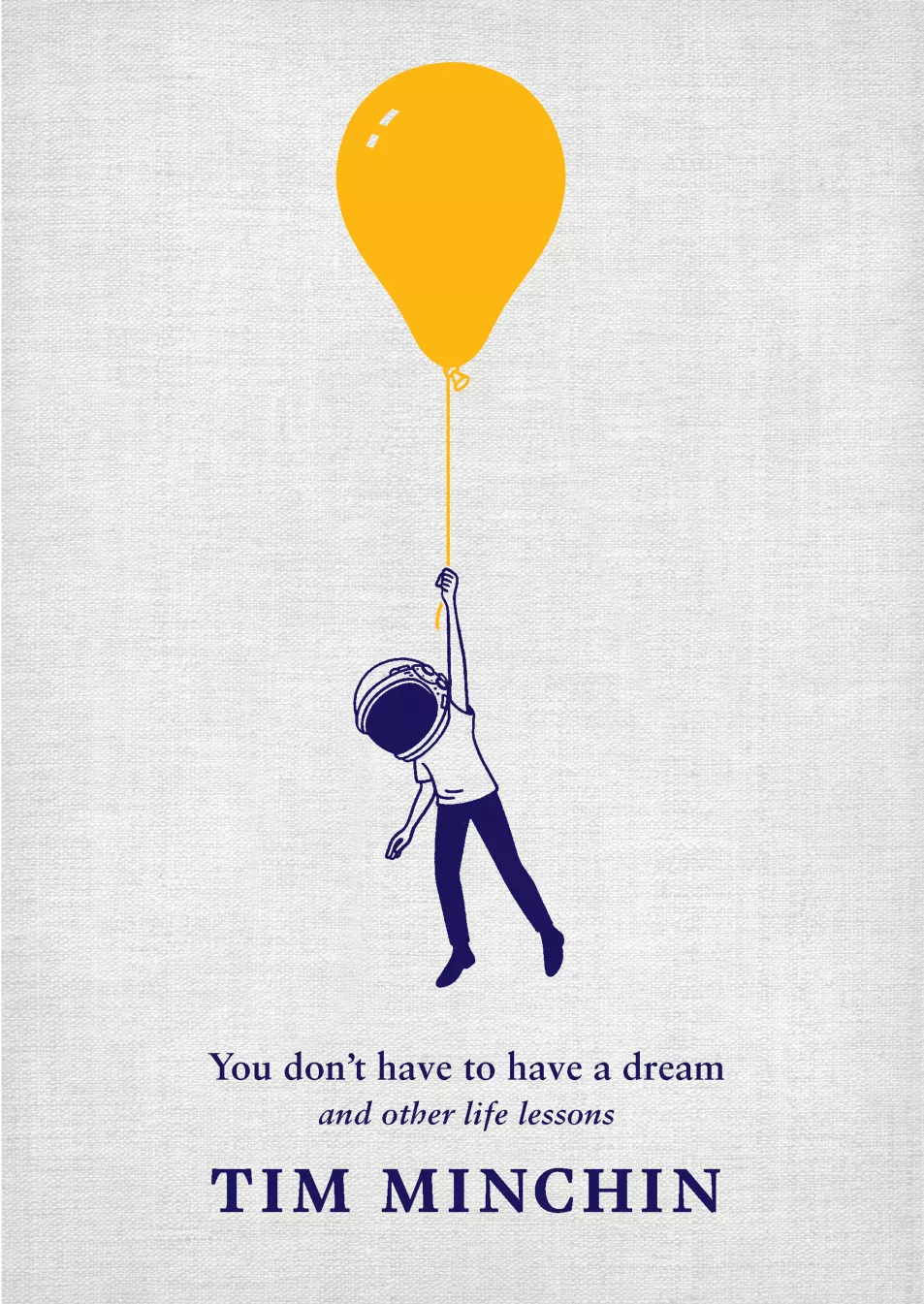 You Don't Have To Have A Dream: Advice For The incrementally Ambitious by Tim Minchin