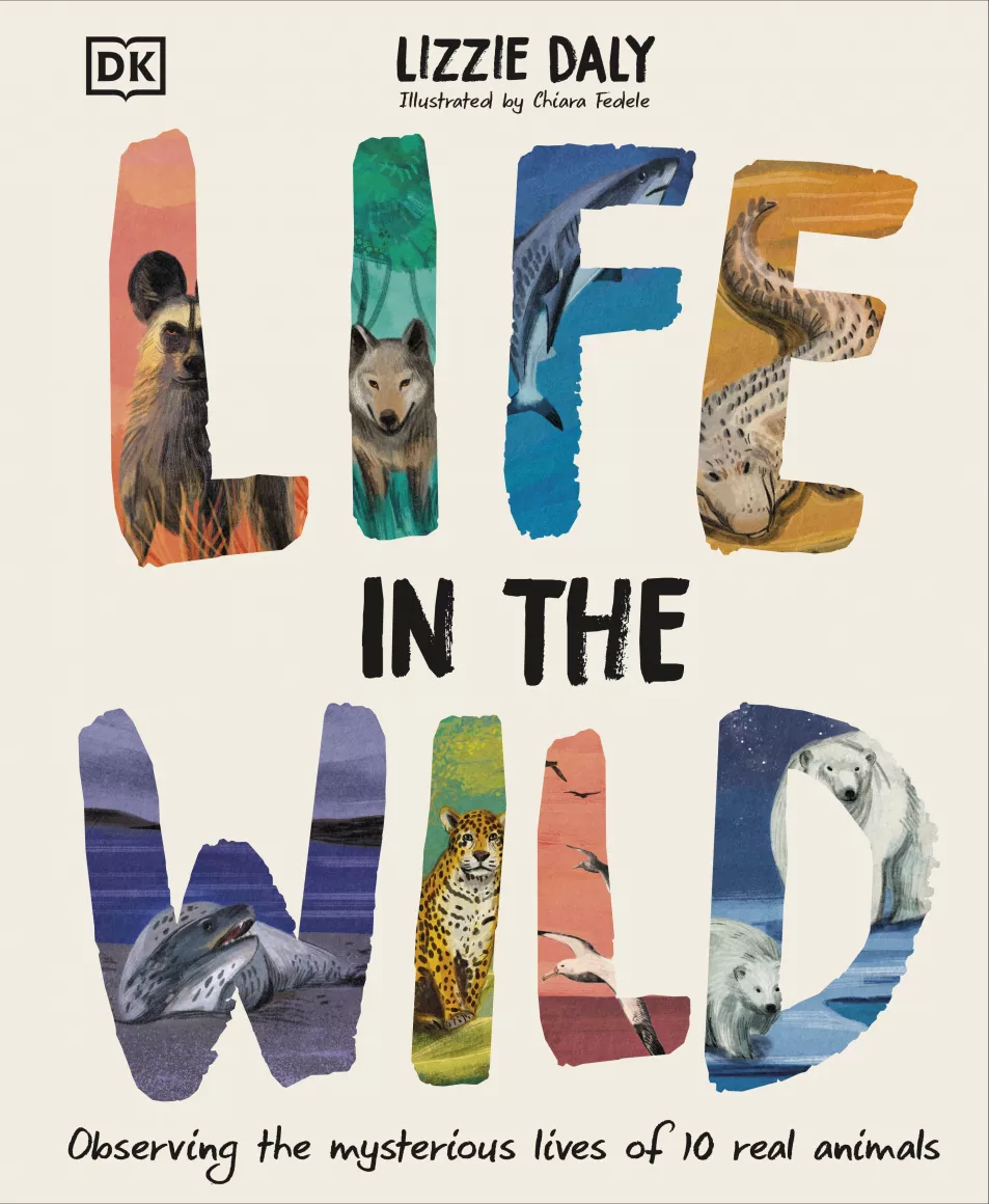 Life In The Wild: Observing The Mysterious Lives Of 10 Real Animals by Lizzie Daly, illustrated by Chiara Fedele