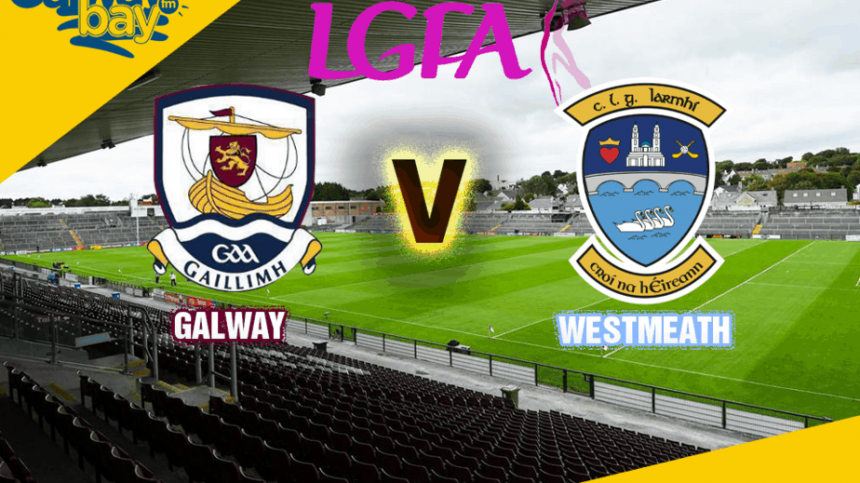 LADIES FOOTBALL: Galway 6-13 Westmeath 2-7 - Report and Reaction from Gerry Fahy & Andrea Trill