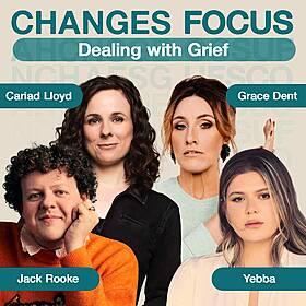 Changes Focus: Dealing with Grief - Cariad Lloyd, Grace Dent, Yebba, Jack Rooke Image
