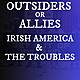 Irish Americans & The Troubles: Unwelcome Outsiders or Allies?