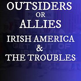 Irish Americans & The Troubles: Unwelcome Outsiders or Allies? Image