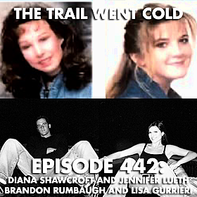 The Trail Went Cold - Episode 442 - Diana Shawcroft and Jennifer Lueth, Brandon Rumbaugh and Lisa Gurrieri Image