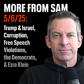 #413 — “More From Sam”: Trump & Israel, Corruption, Free Speech Violations, the Democrats, & Ezra Klein Image
