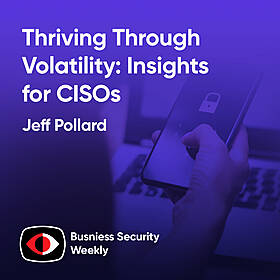 Thriving Through Volatility: Insights for CISOs - Jeff Pollard, Pejman (Pej) Roshan, Deepen Desai - BSW #401 Image