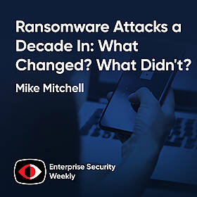 Ransomware Attacks a Decade In: What Changed? What Didn't? - benny Vasquez, Mike Mitchell - ESW #397 Image