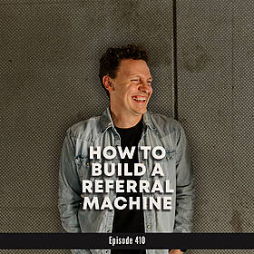 410. How to Build a Referral Machine (Without Asking for Referrals) Image