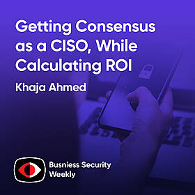 Getting Consensus as a CISO, While Calculating Cybersecurity ROI and Building a Team - Khaja Ahmed - BSW #405 Image