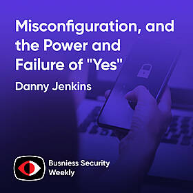 Misconfiguration, The Forgotten Vulnerability and the Power and Failure of "Yes" - Danny Jenkins - BSW #409 Image