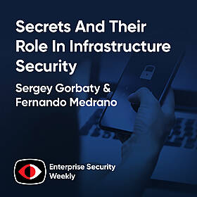 Secrets and their role in infrastructure security - Jawahar Sivasankaran, Chas Clawson, Sergey Gorbaty, Fernando Medrano - ESW #406 Image