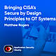 Bringing CISA's Secure by Design Principles to OT Systems - Matthew Rogers - ASW #334