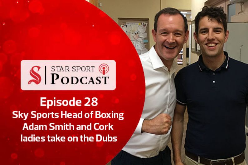 PODCAST: Sky Sports Head of Boxing Adam Smith and Cork ladies take on the Dubs Image