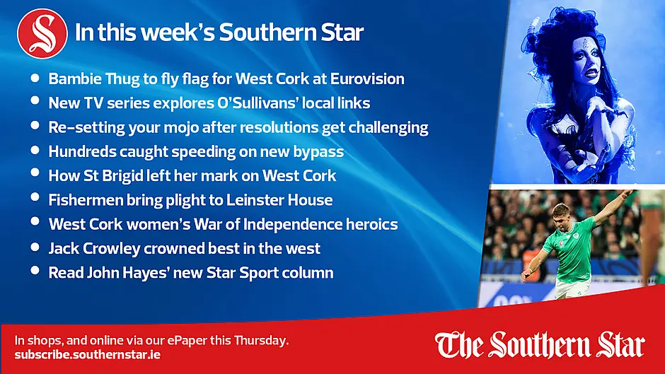 IN THIS WEEK'S SOUTHERN STAR: Bambie Thug to fly flag for West Cork at Eurovision; New TV series explores O'Sullivans' local links; Re-setting your mojo after resolutions get challenging; Hundreds caught speeding on new bypass; How St Brigid left her mark on West Cork; Fishermen bring plight to Leinster House; West Cork women's War of Independence heroics; Jack Crowley crowned best in the west; Read John Hayes' new Star Sport column; In stores and online via our ePaper Thursday, February 1st Image