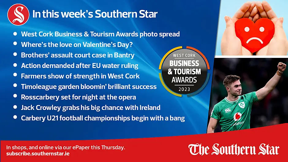IN THIS WEEK'S SOUTHERN STAR: West Cork Business & Tourism Awards photo spread; Where's the love on Valentine's Day?; Brothers' assault court case in Bantry; Action demanded after EU water ruling; Farmers show of strength in West Cork; Kinsale start-up wins €10,000 agri award; Timoleague garden bloomin' brilliant success; Jack Crowley grabs his big chance with Ireland; Carbery U21 football championships begin with a bang; In shops and online via our ePaper from Thursday, February 8th Image
