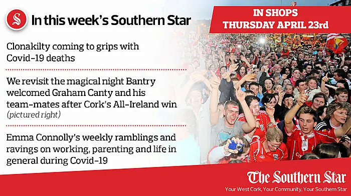 In this week's Southern Star: Clonakilty coming to grips with Covid-19 deaths, we revisit the magical night Bantry welcomed Graham Canty and his team-mates after Cork’s All-Ireland win PLUS Emma Connolly's weekly ramblings and ravings on working, parenting and life in general during Covid-19 Image