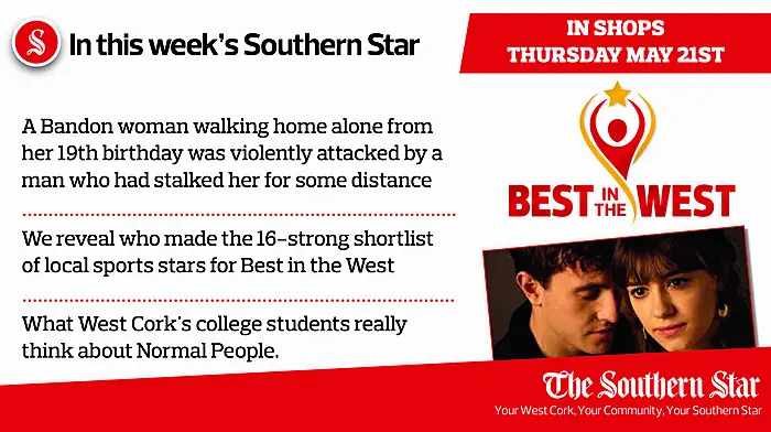 In this week's Southern Star: A Bandon woman walking home alone from her 19th birthday was violently attacked by a man who had stalked her for some distance; We reveal who made the 16-strong shortlist of local sports stars for Best in the West; What West Cork's college students really think about Normal People Image