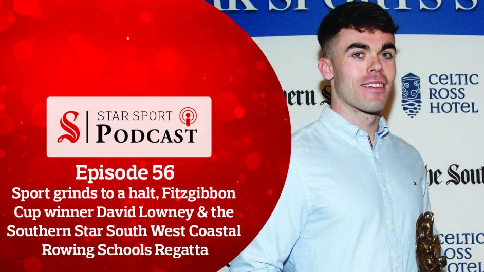 PODCAST: Sport grinds to a halt, Fitzgibbon Cup winner David Lowney & the Southern Star South West Coastal Rowing Schools Regatta Image