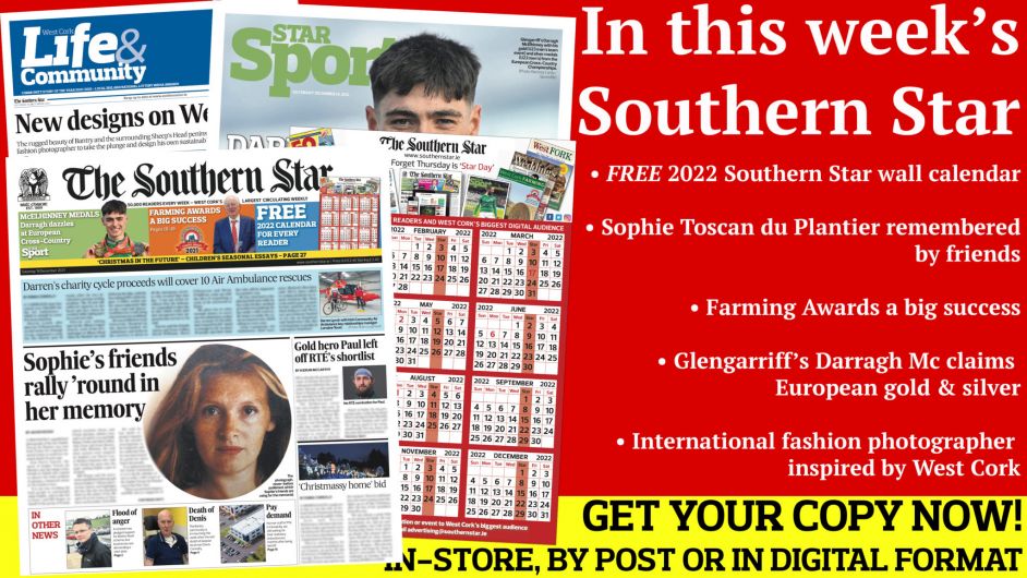 FREE 2022 Southern Star wall calendar; Sophie Toscan du Plantier remembered by friends; Minister visits flood-hit Bantry; Local man raises €30,000; Darragh Mc claims silver & gold; Haulie's eight club footballers to watch; International fashion photographer inspired by West Cork Image