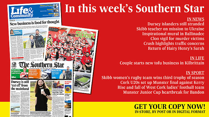 IN THIS WEEK’S SOUTHERN STAR: Dursey islanders still stranded; Skibb teacher on mission to Ukraine; Inspirational mural in Ballinadee; Clon vigil for murder victims; Crash highlights traffic concerns; New tofu business in Kilbrittain; Skibb women’s rugby team wins third trophy; Rise and fall of West Cork ladies’ football team; Junior Cup heartbreak for Bandon Image