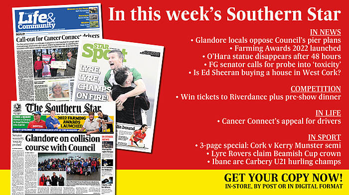 IN THIS WEEK’S SOUTHERN STAR: Glandore locals oppose pier plans; Farming Awards 2022; O’Hara statue disappears; FG senator calls for probe into ‘toxicity’; Is Ed Sheeran buying a house in West Cork?; Win tickets to Riverdance; Cancer Connect’s appeal for drivers; Cork v Kerry Munster semi-final; Lyre Rovers claim Beamish Cup; Ibane are Carbery U21 champs Image