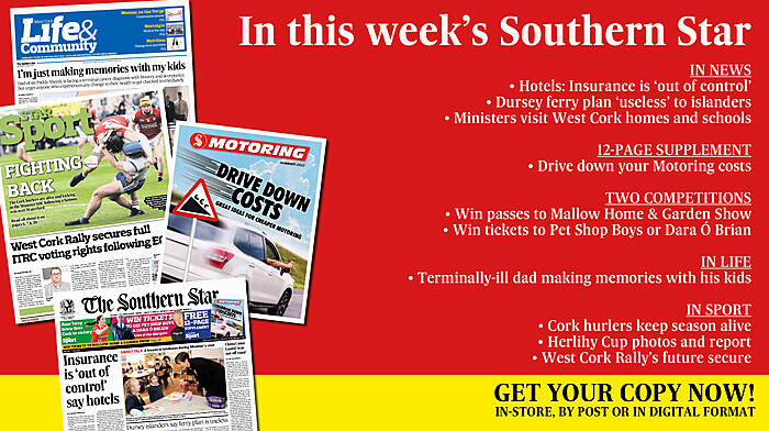 IN THIS WEEK’S SOUTHERN STAR: Hotel’s say insurance is ‘out of control’; Dursey ferry plan ‘useless’; 12-page Motoring supplement; Ministers visit West Cork; The story of Edith Somerville; Out & About photos; Two great competitions; Dying dad making memories with his kids; Cork hurlers keep season alive; Herlihy Cup photos and report; Rally’s future secure Image