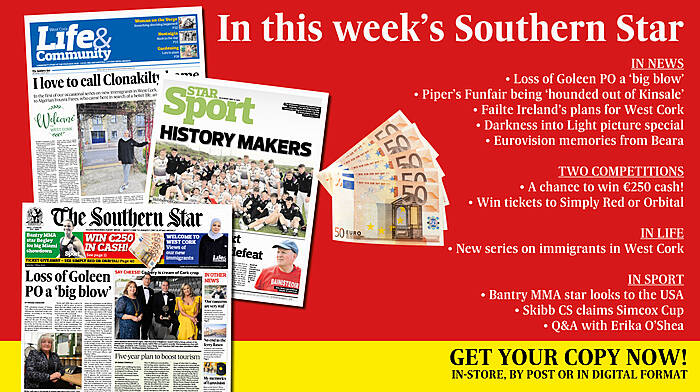 IN THIS WEEK’S SOUTHERN STAR: Loss of Goleen PO a ‘big blow’; Win €250 cash; Piper’s Funfair being ‘hounded out of Kinsale’; Failte Ireland’s ambitious plans for West Cork; Darkness into Light picture special; Eurovision memories from Beara; Win tickets to Simply Red or Orbital; New series on immigrants in West Cork; Bantry MMA star looks to the USA; Skibb CS claims Simcox Cup; Q&A with Erika O’Shea Image