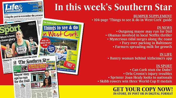 IN THIS WEEK’S SOUTHERN STAR: Bumper ‘Things to see & do in West Cork’ guide; Outgoing mayor may run for Dáil; Obamas involved in Netflix thriller being filmed locally; Mysterious tidal surges along the coast; Fury over parking in Baltimore; Farmers spreading milk to promote growth; Bantry woman behind Alzheimers app; Can Cork stun the Dubs?; Orla Cronin’s injury troubles; Sprinter Joan Healy looks to nationals; Skibb rowers win three World Cup II medals Image