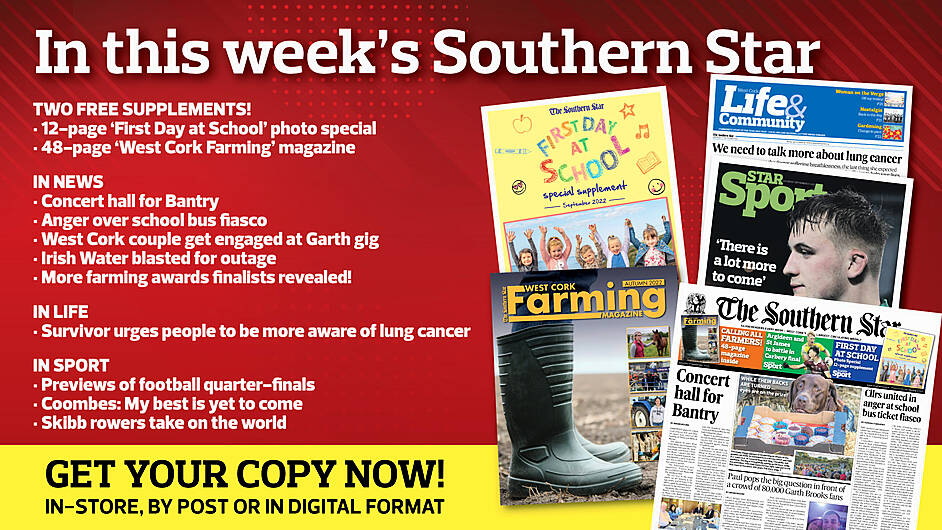 IN THIS WEEK’S SOUTHERN STAR: 12-page ‘First Day at School’ photo special; 48-page ‘West Cork Farming’ magazine; Concert hall for Bantry; Anger over school bus fiasco; West Cork couple get engaged at Garth gig; Irish Water blasted for outage; Music helping direct provision kids; More farming awards finalists revealed; Survivor urges people to be more aware of lung cancer; Previews of football quarter-finals; Coombes – My best is yet to come; Skibb rowers take on the world Image