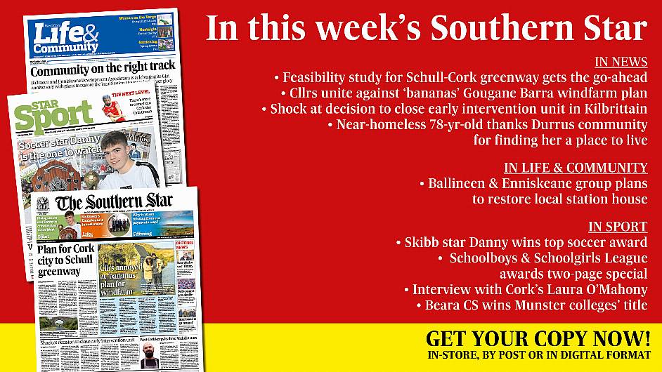 IN THIS WEEK’S SOUTHERN STAR: Feasibility study for Schull-Cork greenway; Cllrs unite against Gougane windfarm plan; Shock at decision to close Kilbrittain early intervention unit; Near-homeless 78-yr-old thanks Durrus community for finding her a place to live; Ballineen & Enniskeane group plans to restore local station house; Skibb star Danny wins top soccer award; West Cork Schoolboys & Schoolgirls League awards special; Interview with Cork's Laura O'Mahony; Beara CS wins Munster colleges’ title; Can Orla Cronin reach the next level? Image