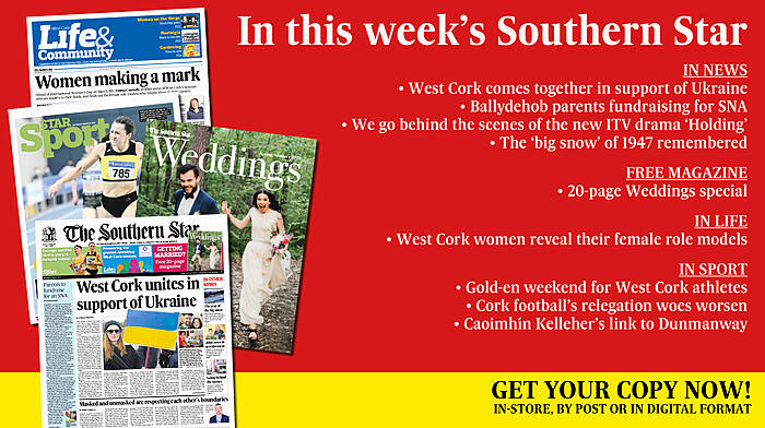 IN THIS WEEK'S SOUTHERN STAR: Free 20-page Weddings magazine; West Cork comes together in support of Ukraine; Ballydehob parents fundraising for SNA; Behind the scenes of the new ITV drama ‘Holding’; The ‘big snow’ of 1947 remembered; West Cork women reveal their female role models; Gold-en weekend for West Cork athletes; Cork football’s relegation woes worsen; Caoimhín Kelleher’s link to Dunmanway Image