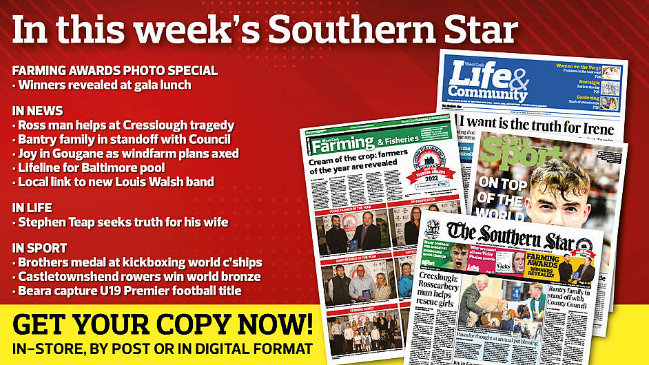 IN THIS WEEK’S SOUTHERN STAR: Farming awards photo special; Ross man helps at Cresslough tragedy; Bantry family in standoff with Council; Joy in Gougane as windfarm plans axed; Lifeline for Baltimore pool; Local link to new Louis Walsh band; Stephen Teap seeks truth for his wife; Brothers medal at kickboxing world c’ships; Castletownshend rowers win world bronze; Beara capture U19 Premier football title Image