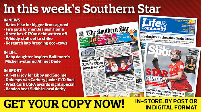 IN THIS WEEK’S SOUTHERN STAR: Rates hike for bigger firms agreed; Fire guts former Beamish home; Harte has €170m debt written off; Whiddy staff set to strike; Research into breeding eco-cows; Baby daughter inspires Michelin-starred Ahmet; All-star joy for Libby and Saoirse; Dohenys win Carbery junior C/D final; West Cork LGFA awards night special; Bandon beat Skibb in local derby Image