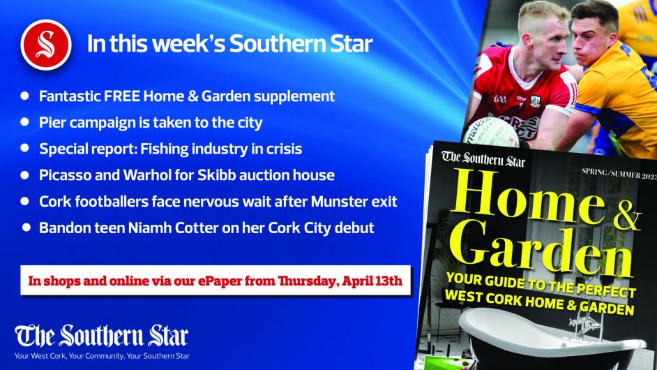 In this week's Southern Star: Fantastic FREE Home & Garden supplement; Pier campaign taken to the city; Special report: Fishing industry in crisis; Picasso and Warhol for Skibb auction house; Cork footballers face nervous wait after Munster exit; Bandon teen Niamh Cotter on her Cork City debut Image