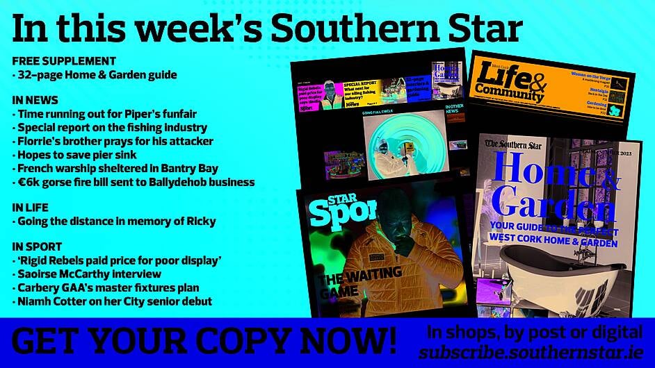 IN THIS WEEK’S SOUTHERN STAR: 32-page Home & Garden guide; Time running out for Piper’s funfair; Special report on the fishing industry; Florrie’s brother prays for his attacker; Hopes to save pier sink; French warship sheltered in Bantry Bay; €6k gorse fire bill sent to Ballydehob business; Going the distance in memory of Ricky; ‘Rigid Rebels paid price for poor display’; Saoirse McCarthy interview; Carbery GAA’s master fixtures plan; Niamh Cotter on her City senior debut Image