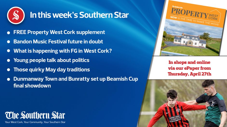 In this week's Southern Star: FREE Property West Cork supplement; Bandon Music Festival future in doubt; What is happening with FG in West Cork? Young people talk about politics; Those quirky May day traditions; Dunmanway Town and Bunratty set up Beamish Cup final showdown Image