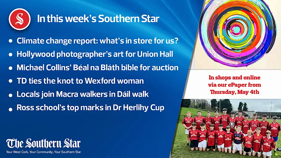 In this week's Southern Star: Hollywood photographer's art for Union Hall; Climate change report: what's in store for us? Michael Collins' Béal na Bláth bible up for auction; TD ties the knot to Wexford woman; Ross school's top marks in Dr Herlihy Cup Image