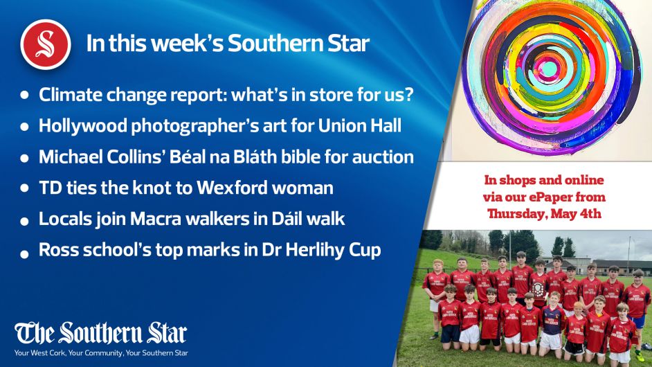 In this week's Southern Star: Hollywood photographer's art for Union Hall; Climate change report: what's in store for us? Michael Collins' Béal na Bláth bible up for auction; TD ties the knot to Wexford woman; Ross school's top marks in Dr Herlihy Cup Image