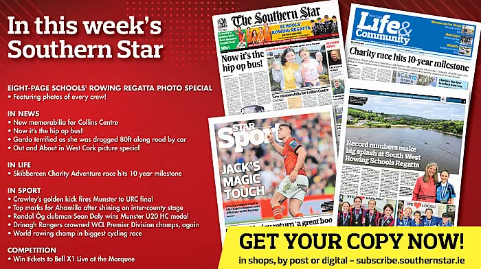 IN THIS WEEK'S SOUTHERN STAR: Eight-page schools' rowing regatta photo special; New memorabilia for Collins Centre; Now it’s the hip op bus!; Garda terrified as she was dragged 80ft along road by car; Out and About in West Cork picture special; Skibbereen Charity Adventure race hits 10 year milestone; Crowley’s golden kick fires Munster to URC final; Top marks for Ahamilla after shining on inter-county stage; Randal Óg clubman Sean Daly wins Munster U20 HC medal; Drinagh Rangers crowned WCL Premier Division champs, again; World rowing champ in biggest cycling race; Win tickets to Bell X1 Live at the Marquee Image