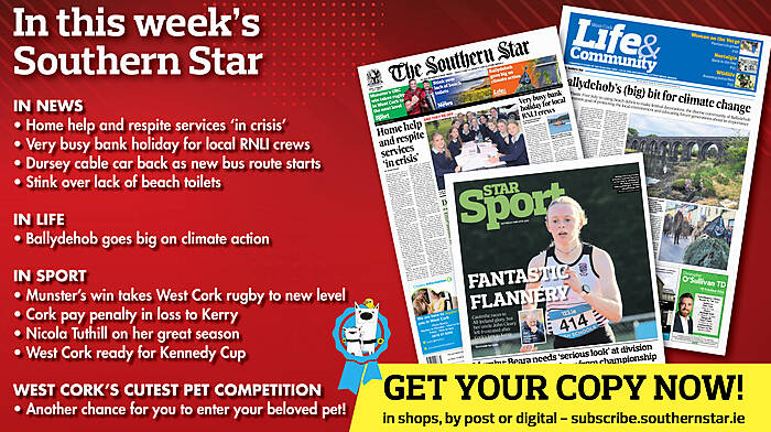 IN THIS WEEK’S SOUTHERN STAR: Home help and respite services ‘in crisis’; Very busy bank holiday for local RNLI crews; Dursey cable car back as new bus route starts; Stink over lack of beach toilets; Ballydehob goes big on climate action; Munster’s win takes West Cork rugby to new level; Cork pay penalty in loss to Kerry; Nicola Tuthill on her great season; West Cork ready for Kennedy Cup Image