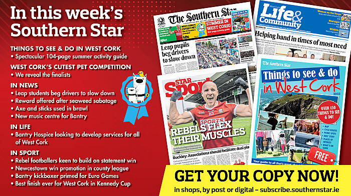 IN THIS WEEK’S SOUTHERN STAR: Spectacular 104-page summer activity guide; West Cork’s Cutest Pet finalists revealed; Leap students beg drivers to slow down; reward offered after sabotage of seaweed harvest; axe and sticks used in brawl; new music centre for Bantry; Hospice looking to develop services for all of West Cork; Rebel footballers keen to build on win; Newcestown win promotion in county league; Bantry kickboxer primed for for Euro Games; Best finish ever for West Cork in Kennedy Cup Image