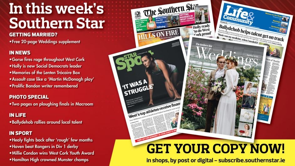IN THIS WEEK’S SOUTHERN STAR: 20-page Weddings supplement; Gorse fires rage throughout West Cork; Holly is new Social Democrats leader; two-page ploughing finals photo special; Memories of the Lenten Trócaire Box; Assault case like a 'Martin McDonagh play'; Ballydehob rallies around local talent; Healy fights back after 'rough' few months; Haven beat Rangers in Div 1 derby; Millie Condon wins West Cork Youth Award; Hamilton High crowned Munster champs Image
