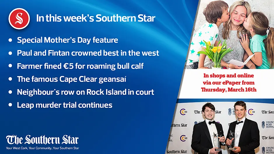 In this week's Southern Star: Special Mother's day feature; Paul & Fintan crowned best in the West; The famous Cape Clear geansaí; Leap murder trial continues & more Image