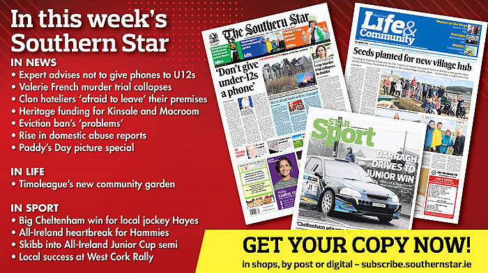 IN THIS WEEK’S SOUTHERN STAR: Expert says don’t give phones to U12s; Valerie French murder trial collapses; Clon hoteliers ‘afraid to leave’ their hotel; Heritage funding for Kinsale and Macroom; Eviction ban’s ‘problems’; Rise in domestic abuse reports; Paddy’s Day picture special; Timoleague’s new community garden; Big Cheltenham win for local jockey Hayes; All-Ireland heartbreak for Hammies; Skibb into All-Ireland Junior Cup semi; Local success at West Cork Rally Image