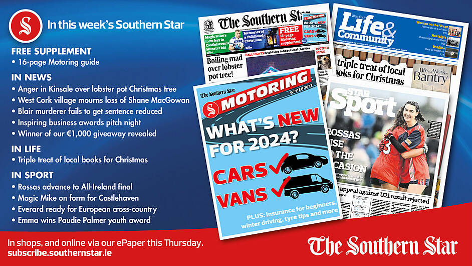 IN THIS WEEK’S SOUTHERN STAR: Free 16-page Motoring guide; Anger in Kinsale over lobster pot Christmas tree; West Cork village mourns loss of Shane MacGowan; Blair murderer fails to get sentence reduced; Inspiring business awards pitch night; Winner of our €1,000 giveaway revealed; Triple treat of local books for Christmas; Rossas advance to All-Ireland final; Magic Mike on form for Castlehaven; Everard ready for European cross-country; Emma wins Paudie Palmer youth award Image